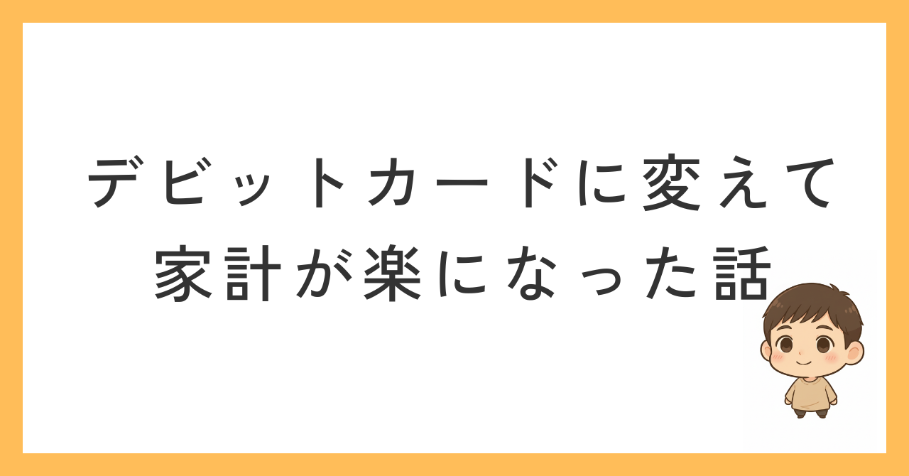 デビットカードに変えて家計が楽になった